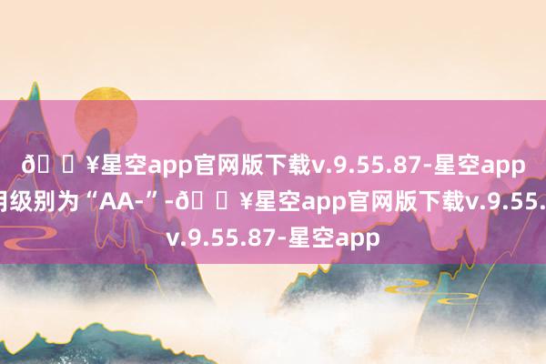 🔥星空app官网版下载v.9.55.87-星空app华翔转债信用级别为“AA-”-🔥星空app官网版下载v.9.55.87-星空app